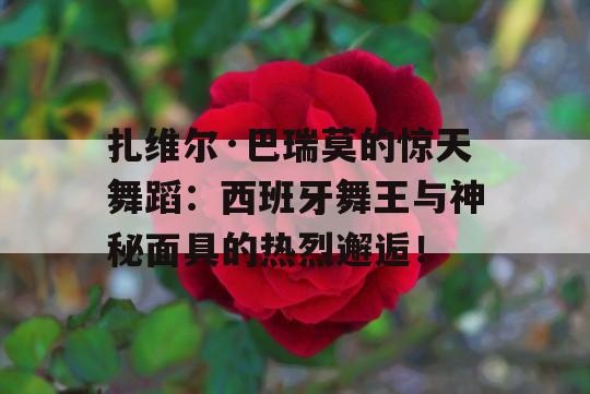 扎维尔·巴瑞莫的惊天舞蹈：西班牙舞王与神秘面具的热烈邂逅！