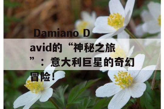  Damiano David的“神秘之旅”：意大利巨星的奇幻冒险！